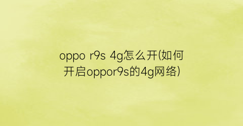 oppor9s4g怎么开(如何开启oppor9s的4g网络)
